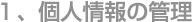 １、個人情報の管理
